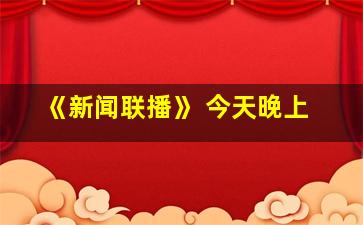 《新闻联播》 今天晚上